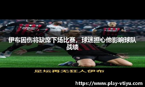 伊布因伤将缺席下场比赛，球迷担心他影响球队战绩