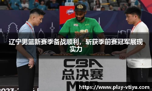 辽宁男篮新赛季备战顺利，斩获季前赛冠军展现实力