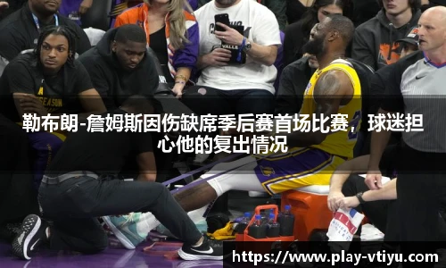 勒布朗-詹姆斯因伤缺席季后赛首场比赛，球迷担心他的复出情况