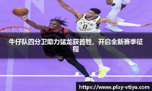牛仔队四分卫助力猛龙获首胜，开启全新赛季征程