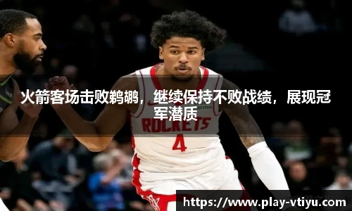 火箭客场击败鹈鹕，继续保持不败战绩，展现冠军潜质