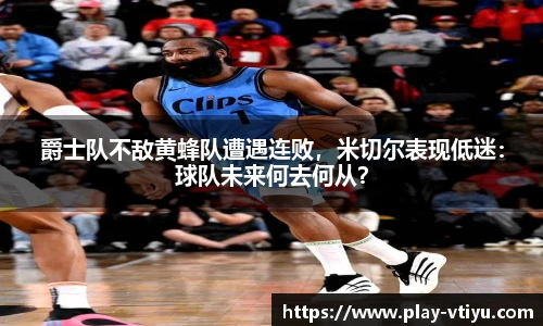 爵士队不敌黄蜂队遭遇连败，米切尔表现低迷：球队未来何去何从？