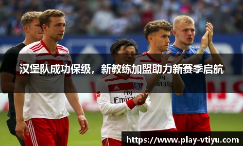 汉堡队成功保级，新教练加盟助力新赛季启航
