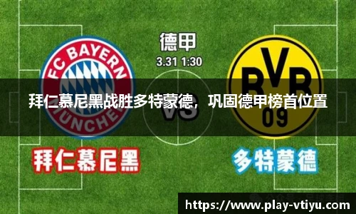 拜仁慕尼黑战胜多特蒙德，巩固德甲榜首位置