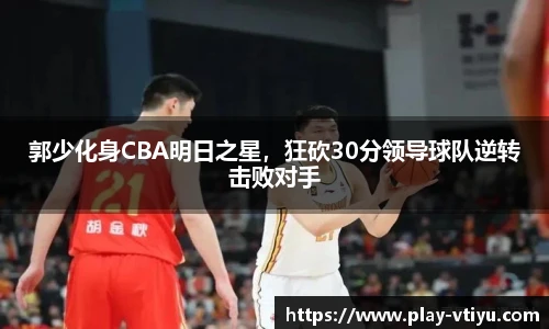 郭少化身CBA明日之星，狂砍30分领导球队逆转击败对手