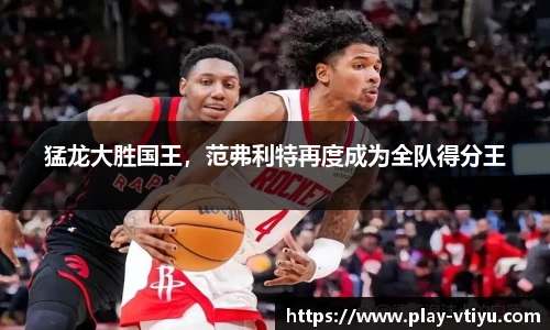 猛龙大胜国王，范弗利特再度成为全队得分王