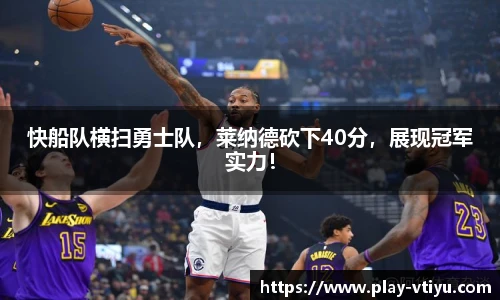 快船队横扫勇士队，莱纳德砍下40分，展现冠军实力！