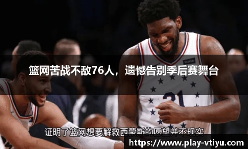篮网苦战不敌76人，遗憾告别季后赛舞台