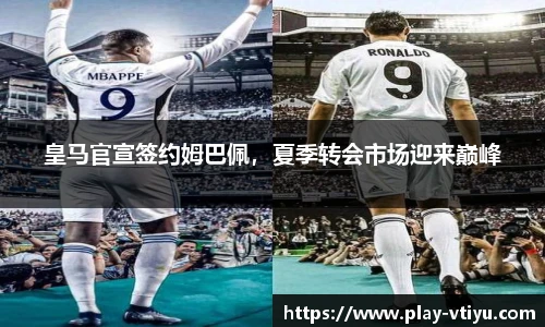 皇马官宣签约姆巴佩，夏季转会市场迎来巅峰