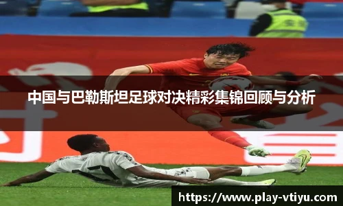 中国与巴勒斯坦足球对决精彩集锦回顾与分析
