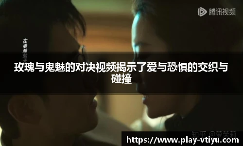 玫瑰与鬼魅的对决视频揭示了爱与恐惧的交织与碰撞