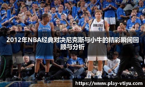 2012年NBA经典对决尼克斯与小牛的精彩瞬间回顾与分析