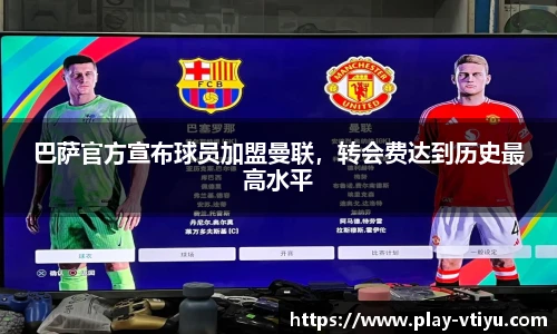 巴萨官方宣布球员加盟曼联，转会费达到历史最高水平