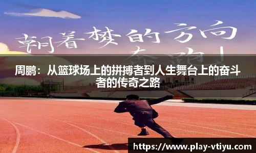 周鹏：从篮球场上的拼搏者到人生舞台上的奋斗者的传奇之路