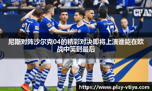 尼斯对阵沙尔克04的精彩对决即将上演谁能在欧战中笑到最后