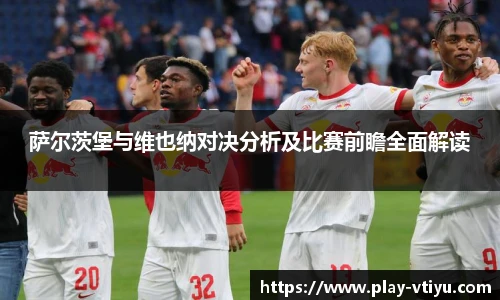 萨尔茨堡与维也纳对决分析及比赛前瞻全面解读