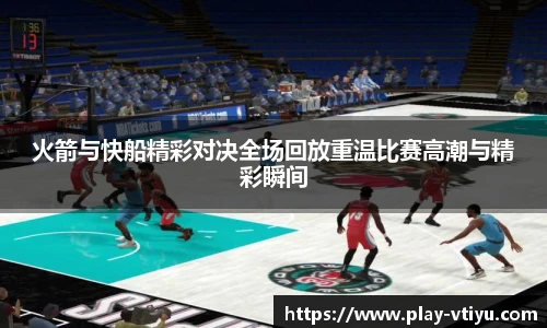 火箭与快船精彩对决全场回放重温比赛高潮与精彩瞬间