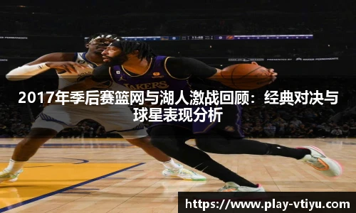 2017年季后赛篮网与湖人激战回顾：经典对决与球星表现分析