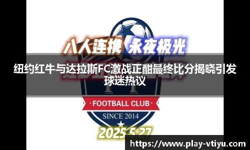纽约红牛与达拉斯FC激战正酣最终比分揭晓引发球迷热议