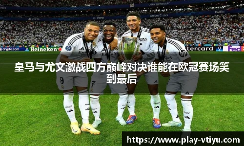 皇马与尤文激战四方巅峰对决谁能在欧冠赛场笑到最后