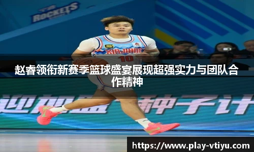 赵睿领衔新赛季篮球盛宴展现超强实力与团队合作精神