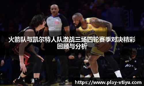 火箭队与凯尔特人队激战三场四轮赛季对决精彩回顾与分析