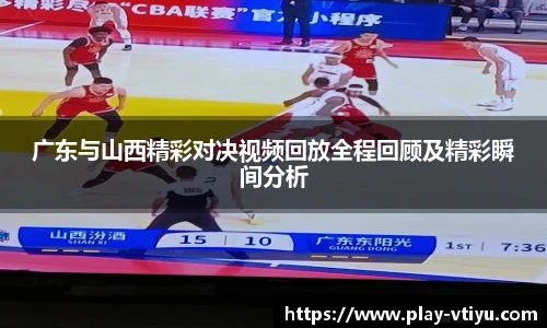 广东与山西精彩对决视频回放全程回顾及精彩瞬间分析