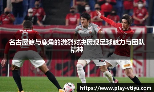 名古屋鲸与鹿角的激烈对决展现足球魅力与团队精神