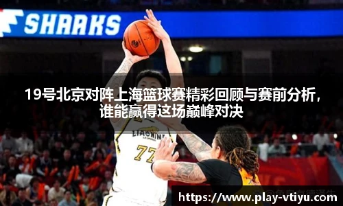 19号北京对阵上海篮球赛精彩回顾与赛前分析，谁能赢得这场巅峰对决